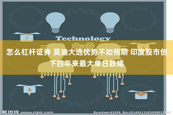 怎么杠杆证券 莫迪大选优势不如预期 印度股市创下四年来最大单日跌幅