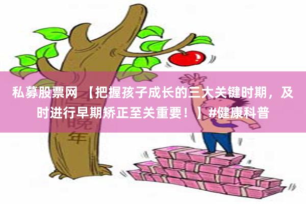 私募股票网 【把握孩子成长的三大关键时期，及时进行早期矫正至关重要！】#健康科普