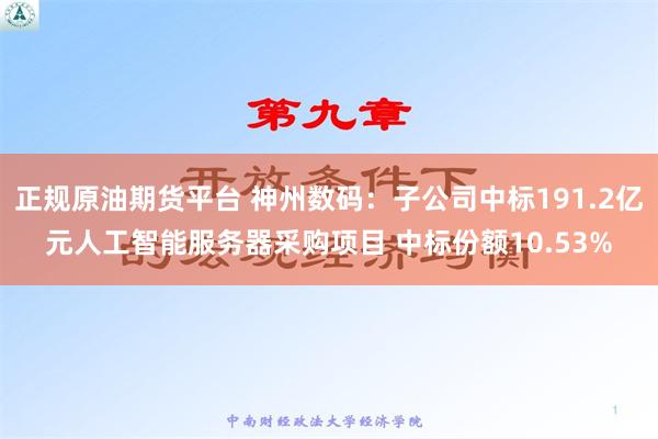 正规原油期货平台 神州数码：子公司中标191.2亿元人工智能服务器采购项目 中标份额10.53%