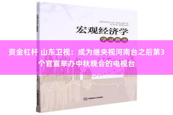 资金杠杆 山东卫视：成为继央视河南台之后第3个官宣举办中秋晚会的电视台