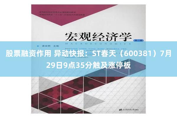 股票融资作用 异动快报：ST春天（600381）7月29日9点35分触及涨停板