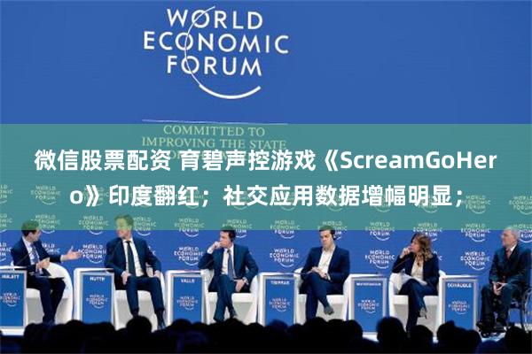 微信股票配资 育碧声控游戏《ScreamGoHero》印度翻红；社交应用数据增幅明显；