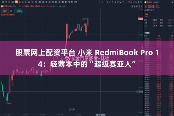 股票网上配资平台 小米 RedmiBook Pro 14：轻薄本中的“超级赛亚人”