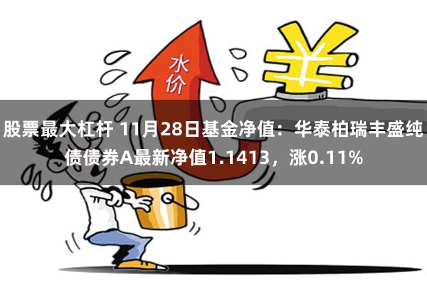 股票最大杠杆 11月28日基金净值：华泰柏瑞丰盛纯债债券A最新净值1.1413，涨0.11%