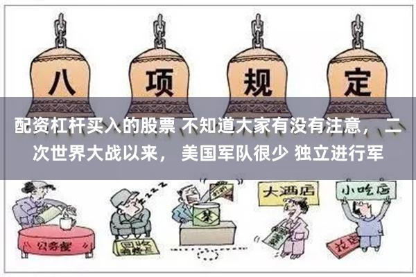 配资杠杆买入的股票 不知道大家有没有注意， 二次世界大战以来， 美国军队很少 独立进行军