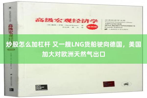 炒股怎么加杠杆 又一艘LNG货船驶向德国，美国加大对欧洲天然气出口