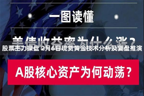 股票主力操盘 2月6日现货黄金技术分析及复盘推演